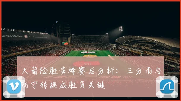 火箭险胜黄蜂赛后分析：三分雨与防守转换成胜负关键