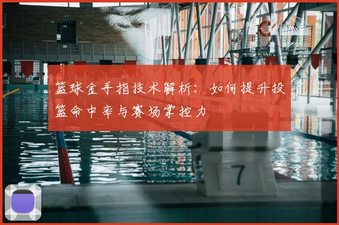 篮球金手指技术解析：如何提升投篮命中率与赛场掌控力