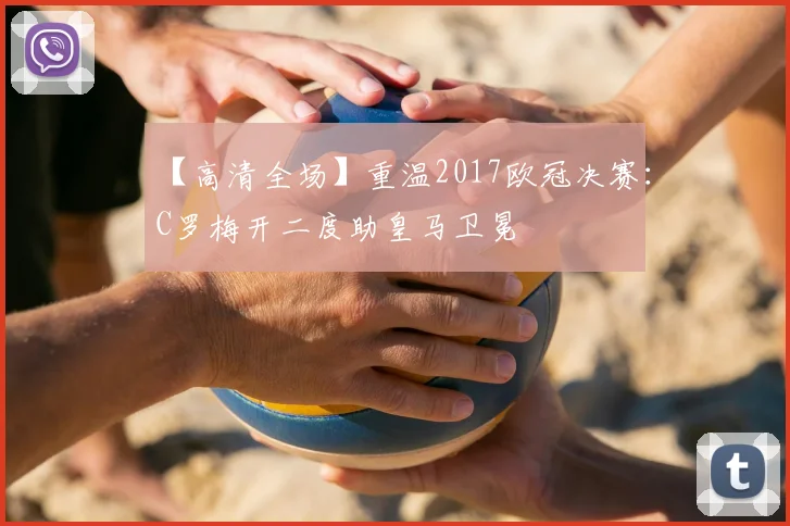 【高清全场】重温2017欧冠决赛：C罗梅开二度助皇马卫冕