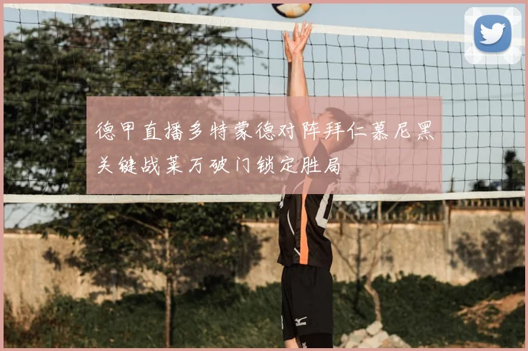 德甲直播多特蒙德对阵拜仁慕尼黑关键战莱万破门锁定胜局