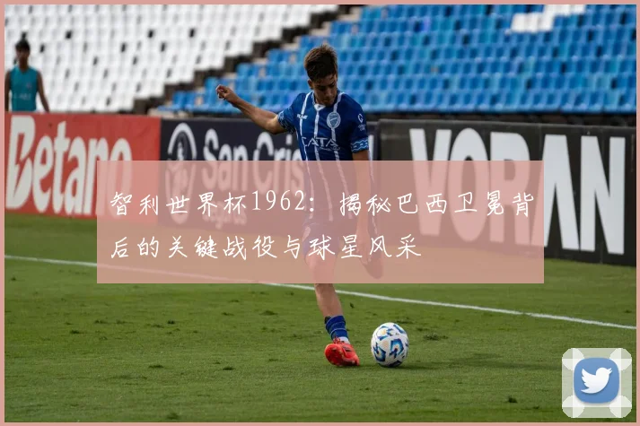 智利世界杯1962：揭秘巴西卫冕背后的关键战役与球星风采