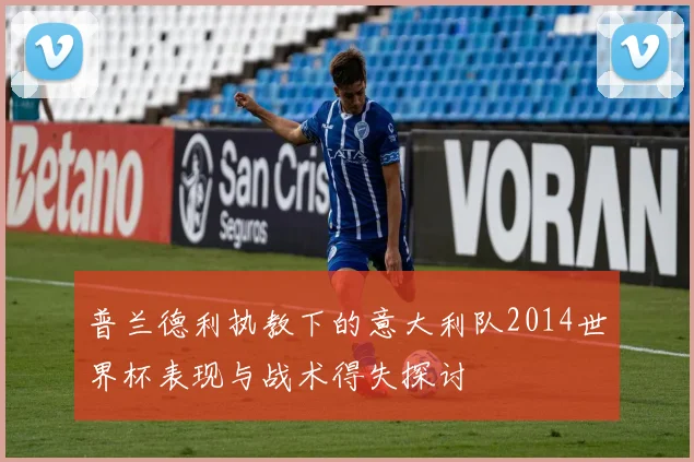 普兰德利执教下的意大利队2014世界杯表现与战术得失探讨