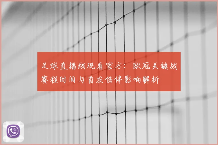 足球直播线观看官方：欧冠关键战赛程时间与首发伤停影响解析
