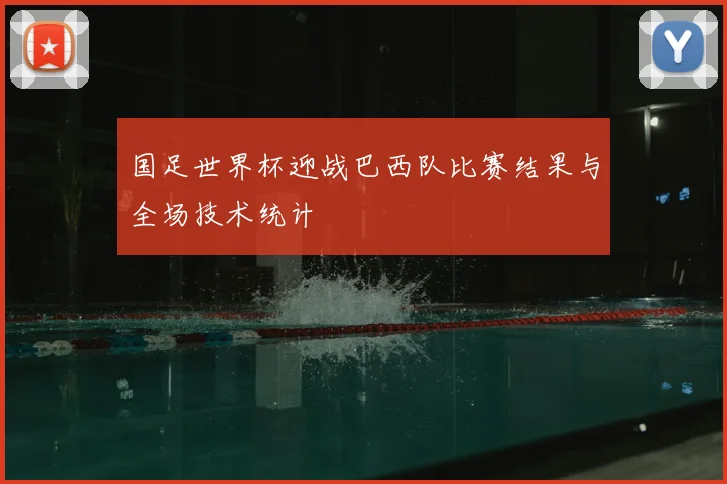 国足世界杯迎战巴西队比赛结果与全场技术统计