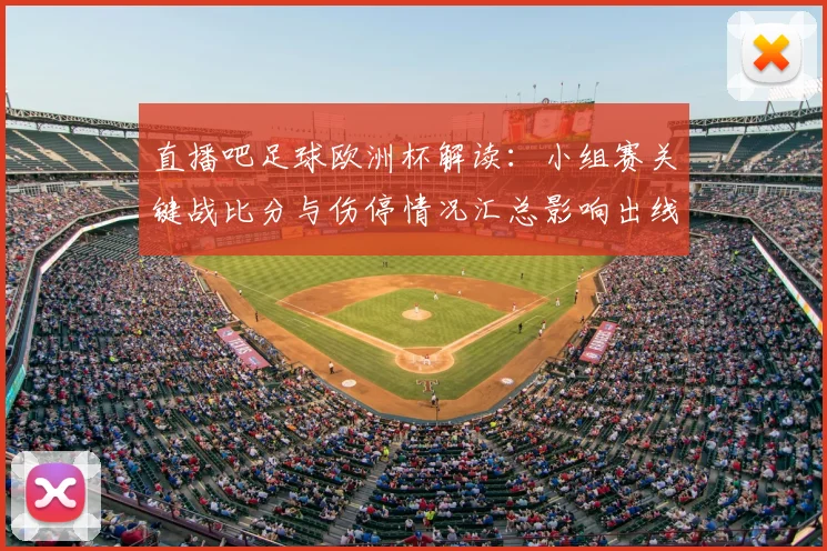 直播吧足球欧洲杯解读：小组赛关键战比分与伤停情况汇总影响出线形势