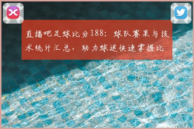 直播吧足球比分188：球队赛果与技术统计汇总，助力球迷快速掌握比赛进程