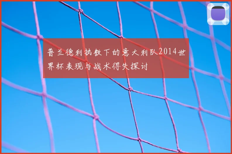 普兰德利执教下的意大利队2014世界杯表现与战术得失探讨